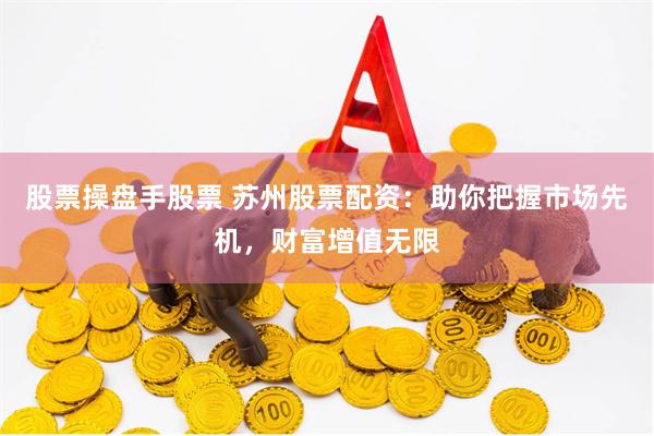 股票操盘手股票 苏州股票配资：助你把握市场先机，财富增值无限