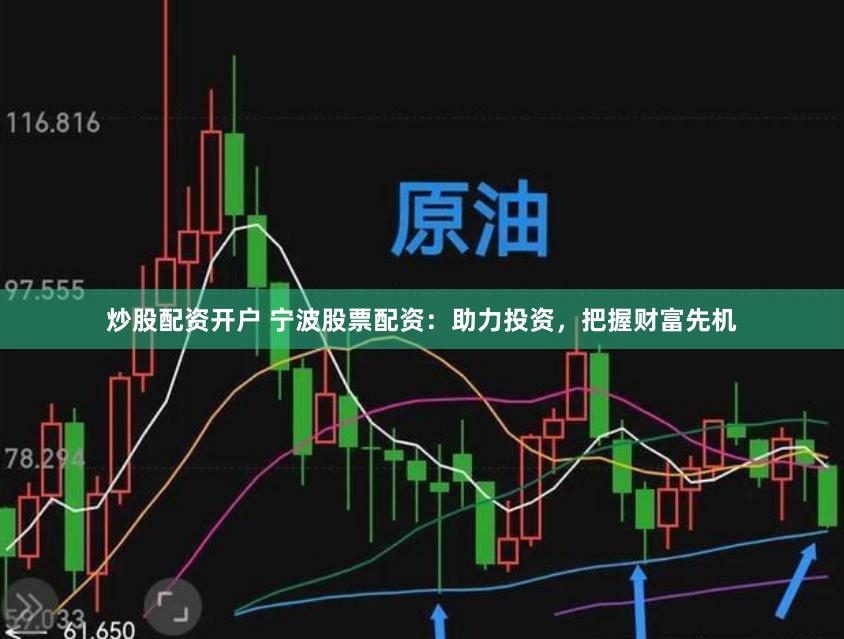 炒股配资开户 宁波股票配资：助力投资，把握财富先机