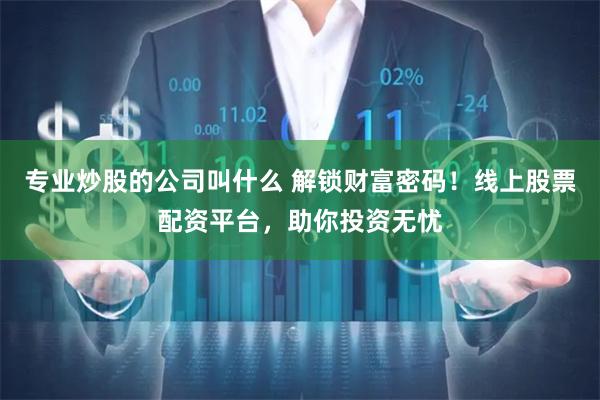 专业炒股的公司叫什么 解锁财富密码！线上股票配资平台，助你投资无忧