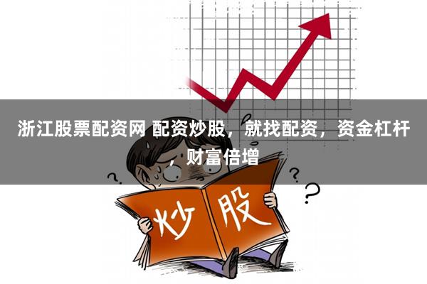 浙江股票配资网 配资炒股，就找配资，资金杠杆，财富倍增