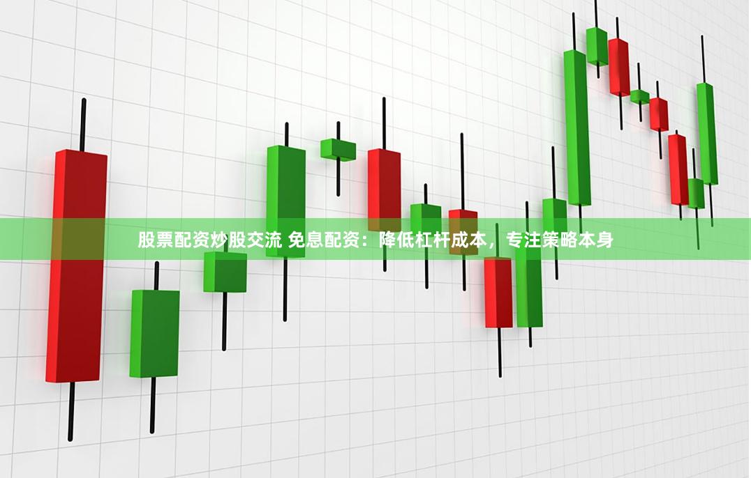 股票配资炒股交流 免息配资：降低杠杆成本，专注策略本身