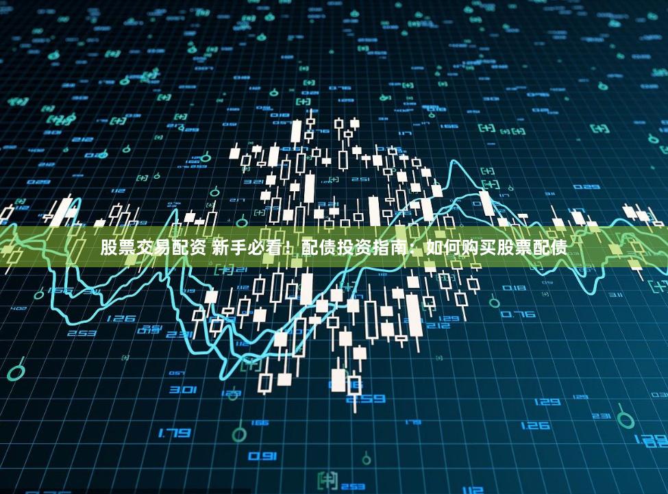 股票交易配资 新手必看！配债投资指南：如何购买股票配债