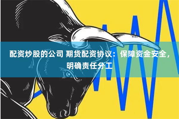 配资炒股的公司 期货配资协议：保障资金安全，明确责任分工