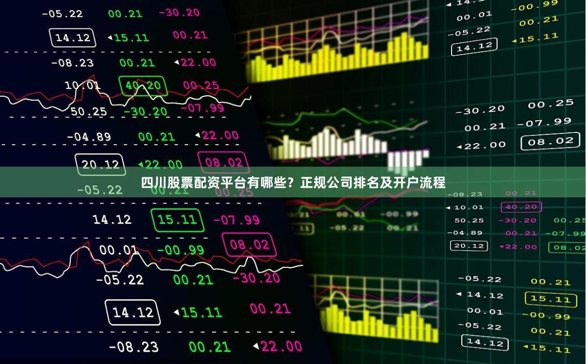 四川股票配资平台有哪些？正规公司排名及开户流程