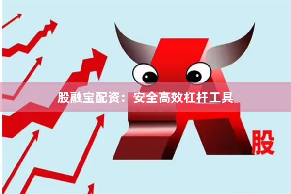 股融宝配资：安全高效杠杆工具