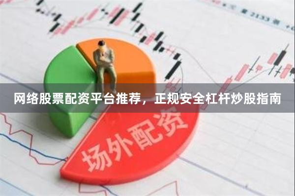 网络股票配资平台推荐，正规安全杠杆炒股指南