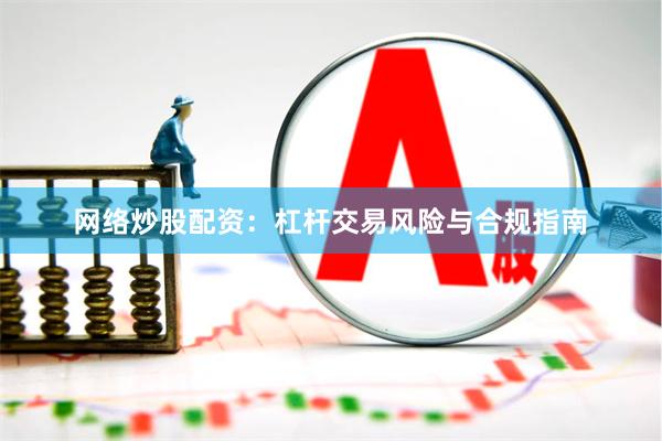 网络炒股配资：杠杆交易风险与合规指南